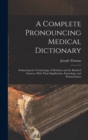 Image for A Complete Pronouncing Medical Dictionary : Embracing the Terminology of Medicine and the Kindred Sciences, With Their Signification, Etymology, and Pronunciation