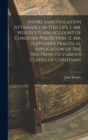 Image for Entire Sanctification Attainable in This Life. I. Mr. Wesley&#39;s Plain Account of Christian Perfection. II. Mr. Fletcher&#39;s Practical Application of the Doctrine to Various Classes of Christians