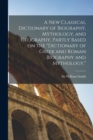 Image for A new Classical Dictionary of Biography, Mythology, and Geography, Partly Based on the &quot;Dictionary of Greek and Roman Biography and Mythology.&quot;