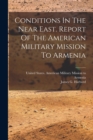 Image for Conditions In The Near East. Report Of The American Military Mission To Armenia