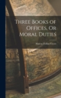 Image for Three Books of Offices, Or Moral Duties