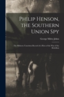 Image for Philip Henson, the Southern Union Spy : The Hitherto Unwritten Record of a Hero of the War of the Rebellion
