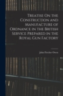 Image for Treatise On the Construction and Manufacture of Ordnance in the British Service Prepared in the Royal Gun Factory
