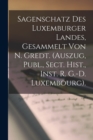 Image for Sagenschatz Des Luxemburger Landes, Gesammelt Von N. Gredt. (Auszug, Publ., Sect. Hist., Inst. R. G.-D. Luxembourg).