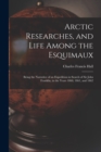 Image for Arctic Researches, and Life Among the Esquimaux : Being the Narrative of an Expedition in Search of Sir John Franklin, in the Years 1860, 1861, and 1862
