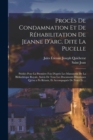Image for Proces De Condamnation Et De Rehabilitation De Jeanne D&#39;arc, Dite La Pucelle