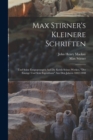 Image for Max Stirner&#39;s Kleinere Schriften : Und Seine Entgegnungen Auf Die Kritik Seines Werkes, &quot;Der Einzige Und Sein Eigenthum&quot; Aus Den Jahren 1842-1848