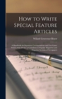 Image for How to Write Special Feature Articles; a Handbook for Reporters, Correspondents and Free-lance Writers who Desire to Contribute to Popular Magazines and Magazine Sections of Newspapers