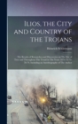 Image for Ilios, the City and Country of the Trojans : The Results of Researches and Discoveries on The Site of Troy and Throughout The Troad in The Years 1871-72-73-78-79, Including an Autobiography of The Aut