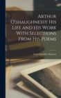 Image for Arthur O&#39;shaughnessy his Life and his Work With Selections From his Poems