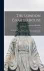 Image for The London Charterhouse : Its Monks and Its Martyrs, With a Short Account of the English Carthusians After the Dissolution