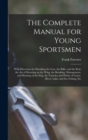Image for The Complete Manual for Young Sportsmen : With Directions for Handling the gun, the Rifle, and the rod, the art of Shooting on the Wing, the Breaking, Management, and Hunting of the dog, the Varieties
