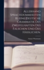 Image for Allerhand Sprachdummheiten kleine deutsche Grammatik des Zweifelhaften des Falschen und des Haßlichen.