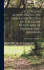 Image for Scenes and Adventures in the Semi-alpine Region of the Ozark Mountains of Missouri and Arkansas