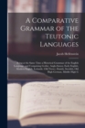 Image for A Comparative Grammar of the Teutonic Languages : Being at the Same Time a Historical Grammar of the English Language. and Comprising Gothic, Anglo-Saxon, Early English, Modern English, Icelandic (Old