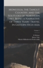 Image for Mongolia, the Tangut Country, and the Solitudes of Northern Tibet, Being a Narrative of Three Years&#39; Travel in Eastern High Asia; Volume 1