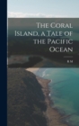 Image for The Coral Island, a Tale of the Pacific Ocean
