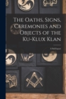 Image for The Oaths, Signs, Ceremonies and Objects of the Ku-Klux Klan : A Full Expose