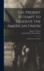Image for The Present Attempt to Dissolve the American Union
