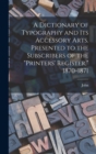 Image for A Dictionary of Typography and Its Accessory Arts. Presented to the Subscribers of the &quot;Printers&#39; Register,&quot; 1870-1871