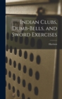 Image for Indian Clubs, Dumb-bells, and Sword Exercises