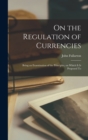 Image for On the Regulation of Currencies : Being an Examination of the Principles, on Which it is Proposed To