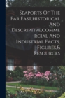 Image for Seaports Of The Far East, historical And Descriptive, commercial And Industrial Facts, Figures,&amp; Resources