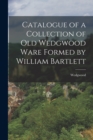 Image for Catalogue of a Collection of Old Wedgwood Ware Formed by William Bartlett