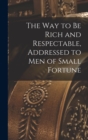 Image for The way to be Rich and Respectable, Addressed to men of Small Fortune
