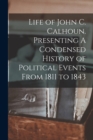 Image for Life of John C. Calhoun. Presenting A Condensed History of Political Events From 1811 to 1843