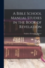 Image for A Bible School Manual Studies in the Book of Revelation