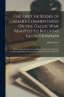 Image for The First Six Books of Caesar&#39;s Commentaries On the Gallic War, Adapted to Bullions&#39; Latin Grammar : With an Introduction, On the Idioms of the Latin Language; Copious Explanatory Notes; and an Index 
