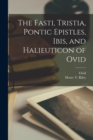 Image for The Fasti, Tristia, Pontic Epistles, Ibis, and Halieuticon of Ovid