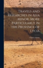 Image for Travels and Researches in Asia Minor, More Particularly in the Province of Lycia