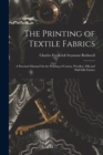 Image for The Printing of Textile Fabrics : A Practical Manual On the Printing of Cotton, Woollen, Silk and Half-Silk Fabrics