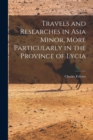 Image for Travels and Researches in Asia Minor, More Particularly in the Province of Lycia