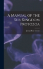 Image for A Manual of the Sub-Kingdom Protozoa
