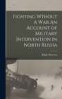 Image for Fighting Wthout A War An Account of Military Intervention in North Russia