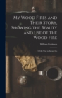 Image for My Wood Fires and Their Story, Showing the Beauty and use of the Wood Fire : Of the way to Secure Go