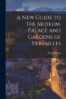 Image for A New Guide to the Museum, Palace and Gardens of Versailles