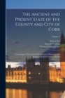 Image for The Ancient and Present State of the County and City of Cork : Containing a Natural, Civil, Ecclesiastical, Historical, and Topographical Description Thereof; Volume 2