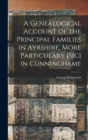 Image for A Genealogical Account of the Principal Families in Ayrshire, More Particulary [Sic] in Cunninghame