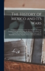 Image for The History of Mexico and Its Wars : Comprising an Account of the Aztec Empire, the Cortez Conquest, the Spaniards&#39; Rule, the Mexican Revolution, the Texan War, the War With the United States, and the