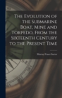 Image for The Evolution of the Submarine Boat, Mine and Torpedo, From the Sixteenth Century to the Present Time