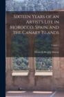 Image for Sixteen Years of an Artist&#39;s Life in Morocco, Spain, and the Canary Islands; Volume 1
