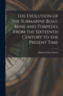 Image for The Evolution of the Submarine Boat, Mine and Torpedo, From the Sixteenth Century to the Present Time