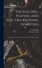 Image for The Electro-Plating and Electro-Refining of Metals : Being a New Ed. of Alexander Watt&#39;s &quot;Electro-Deposition&quot;