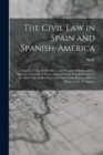 Image for The Civil Law in Spain and Spanish-America : Including Cuba, Puerto Rico, and Philippine Islands, and the Spanish Civil Code in Force, Annotated and With References to the Civil Codes of Mexico, Centr
