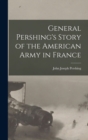 Image for General Pershing&#39;s Story of the American Army in France
