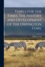 Image for Fowls for the Times. The History and Development of the Orpington Fowl
